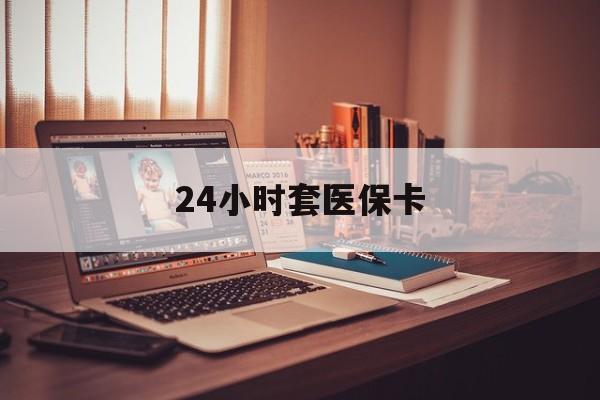 盐城24小时套医保卡(上海24小时套医保卡)