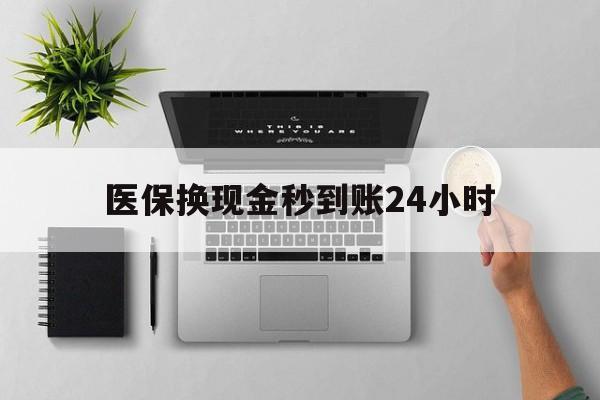 盐城医保换现金秒到账24小时(医保变现金)