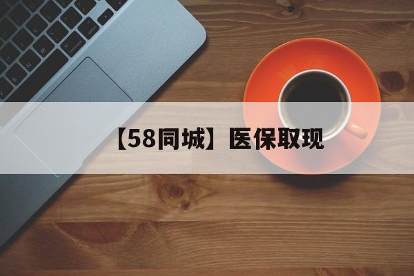 盐城【58同城】医保取现(医保线上取现)