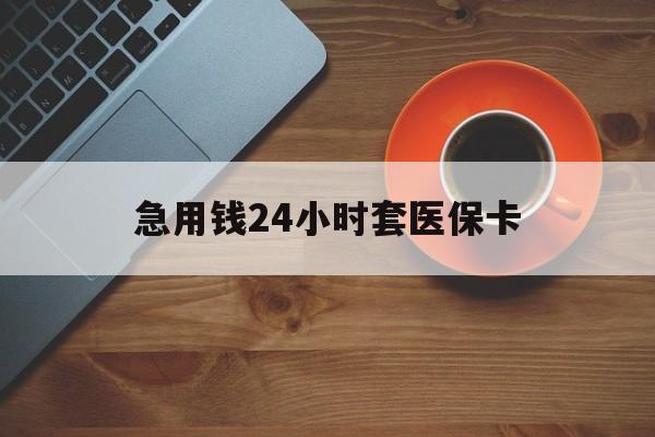 盐城急用钱24小时套医保卡(线下套医保卡联系方式)