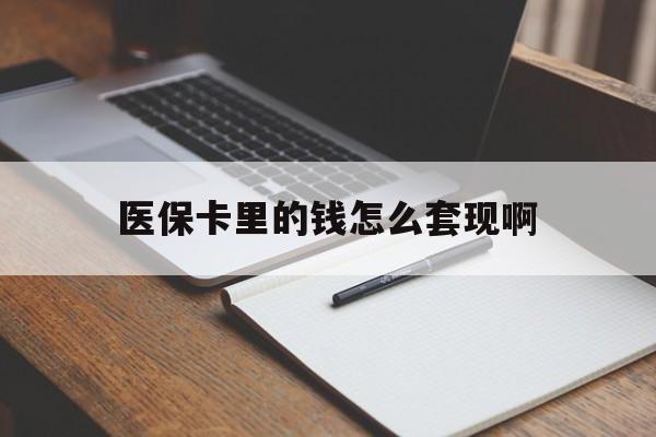 盐城医保卡里的钱怎么套现啊(医保卡的钱怎么套出来啊)