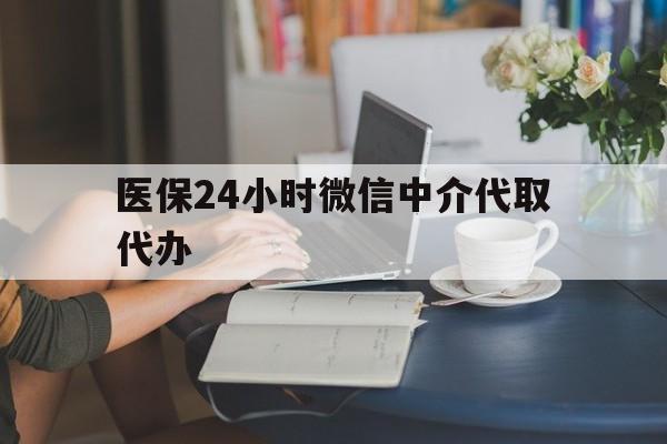 盐城医保24小时微信中介代取代办(医保代办服务)