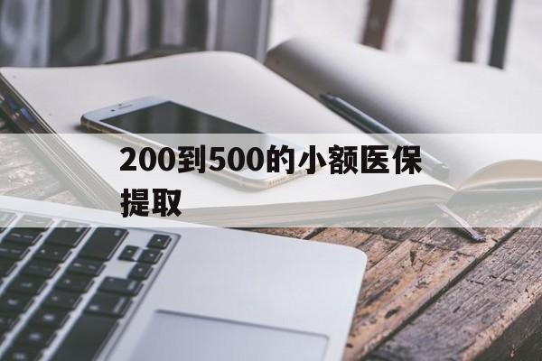 盐城200到500的小额医保提取(200到500的小额医保提取微信)