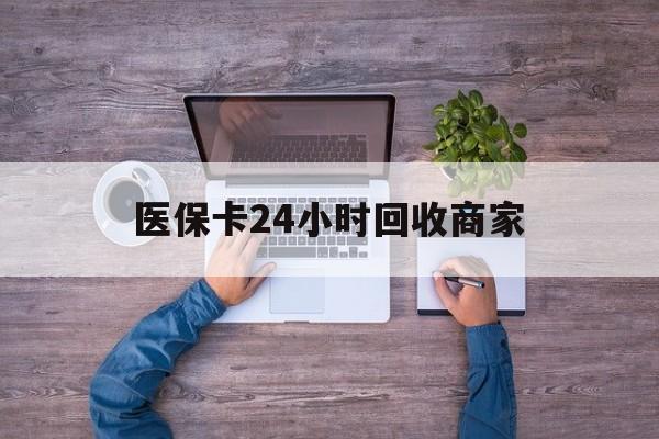 盐城医保卡24小时回收商家(医保卡回收电话)
