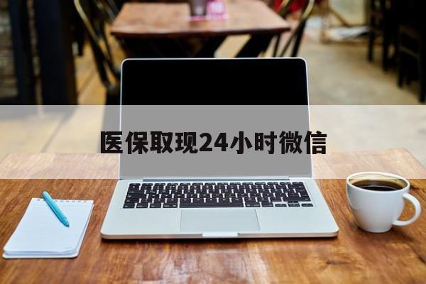 盐城医保取现24小时微信(医保取现24小时微信嘉善)