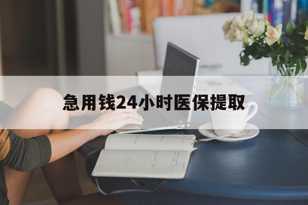盐城急用钱24小时医保提取(24小时医保取现回收)