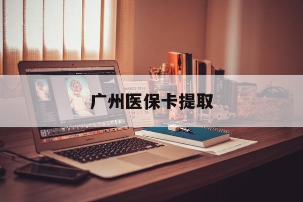 盐城广州医保卡提取(广州医保卡钱提取)