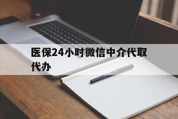 盐城医保24小时微信中介代取代办(代办医疗保险中介怎么收费)