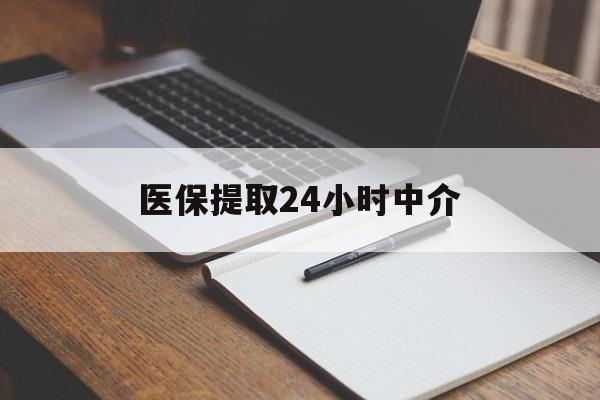 盐城医保提取24小时中介(医保提取24小时中介代办)
