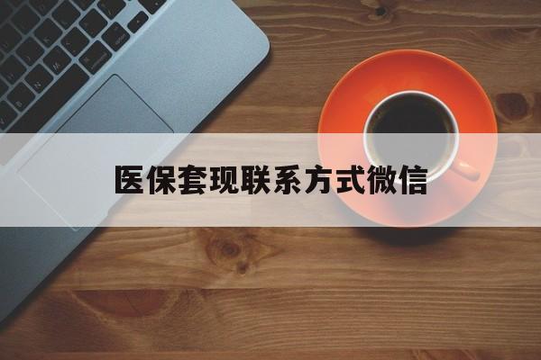 盐城医保套现联系方式微信(医保卡提现套取微信)