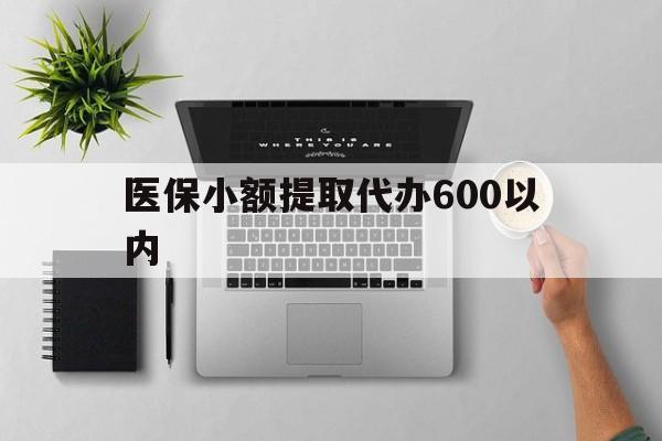 盐城医保小额提取代办600以内(医保小额提取代办600以内微信)
