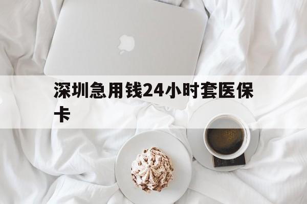 盐城深圳急用钱24小时套医保卡(急用钱哪里能刷医保卡)