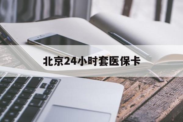 盐城24小时套医保卡(北京医保卡怎么使用更划算)