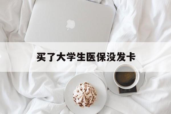盐城买了大学生医保没发卡(买了大学生医保没发卡可以用吗)